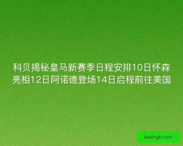 科贝揭秘皇马新赛季日程安排10日怀森亮相12日阿诺德登场14日启程前往美国