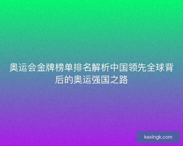 奥运会金牌榜单排名解析中国领先全球背后的奥运强国之路