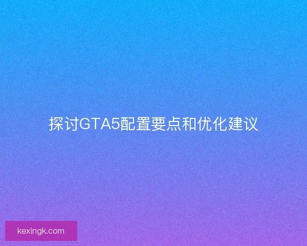 探讨GTA5配置要点和优化建议