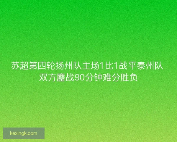 苏超第四轮扬州队主场1比1战平泰州队 双方鏖战90分钟难分胜负