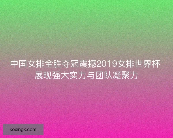 中国女排全胜夺冠震撼2019女排世界杯 展现强大实力与团队凝聚力
