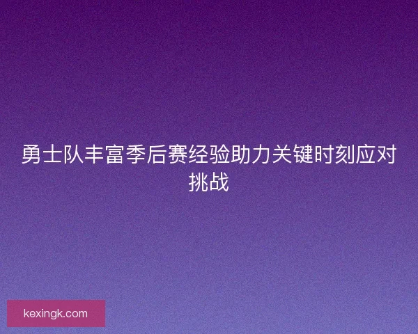 勇士队丰富季后赛经验助力关键时刻应对挑战