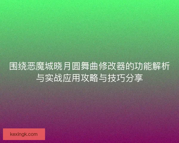围绕恶魔城晓月圆舞曲修改器的功能解析与实战应用攻略与技巧分享