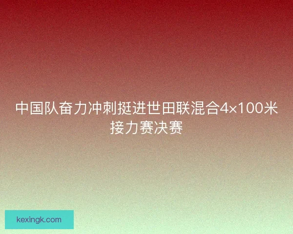 中国队奋力冲刺挺进世田联混合4×100米接力赛决赛