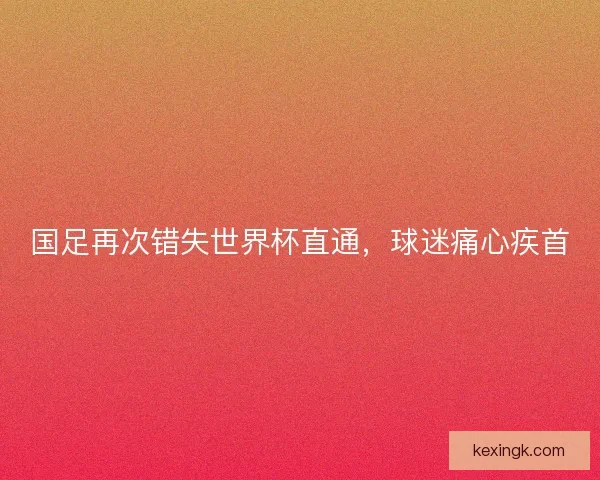 国足再次错失世界杯直通，球迷痛心疾首