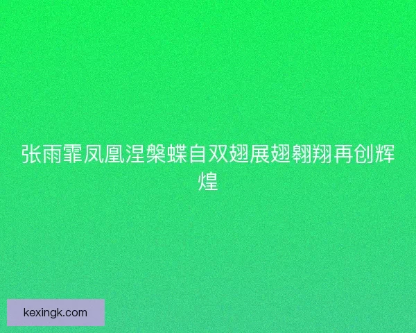 张雨霏凤凰涅槃蝶自双翅展翅翱翔再创辉煌