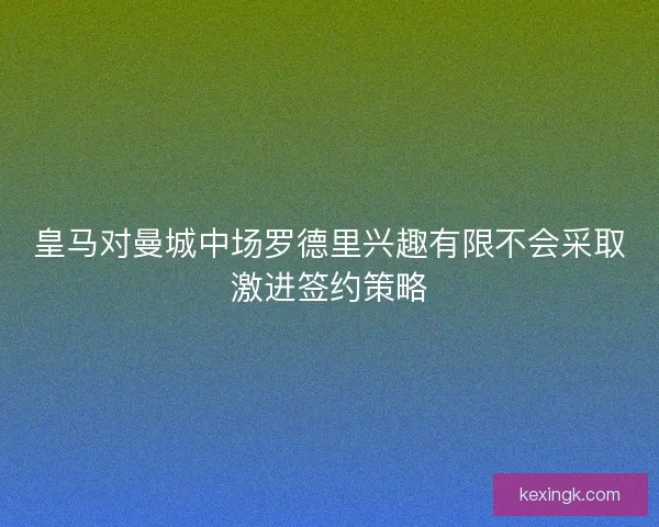 皇马对曼城中场罗德里兴趣有限不会采取激进签约策略